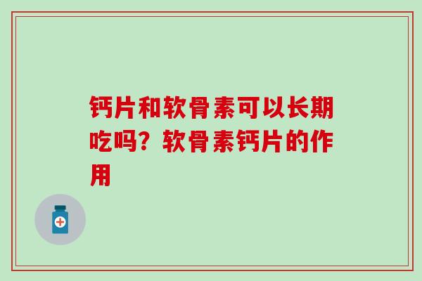 钙片和软骨素可以长期吃吗？软骨素钙片的作用