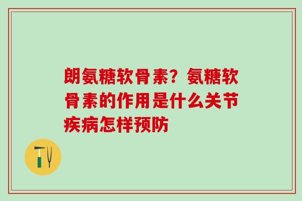 朗氨糖软骨素？氨糖软骨素的作用是什么关节疾病怎样预防