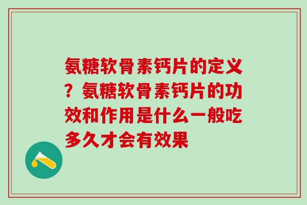 氨糖软骨素钙片的定义？氨糖软骨素钙片的功效和作用是什么一般吃多久才会有效果