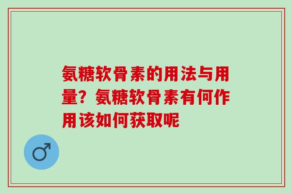 氨糖软骨素的用法与用量？氨糖软骨素有何作用该如何获取呢