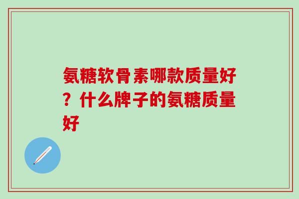 氨糖软骨素哪款质量好？什么牌子的氨糖质量好
