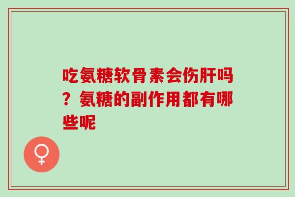 吃氨糖软骨素会伤肝吗？氨糖的副作用都有哪些呢