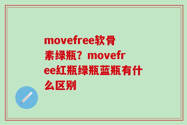 movefree软骨素绿瓶?movefree红瓶绿瓶蓝瓶有什么区别 movefree软骨素绿瓶?movefree红瓶绿瓶蓝瓶有什么区别