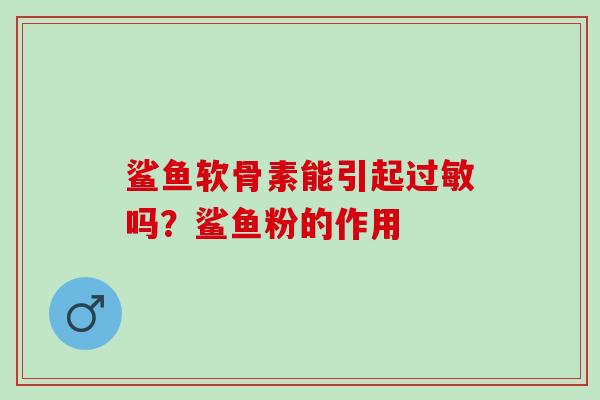 鲨鱼软骨素能引起过敏吗？鲨鱼粉的作用