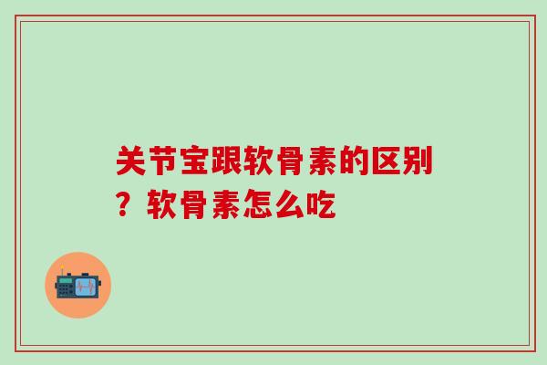 关节宝跟软骨素的区别？软骨素怎么吃