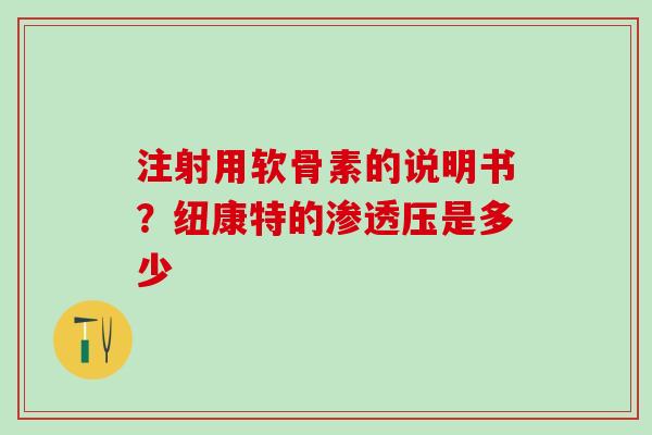 注射用软骨素的说明书？纽康特的渗透压是多少