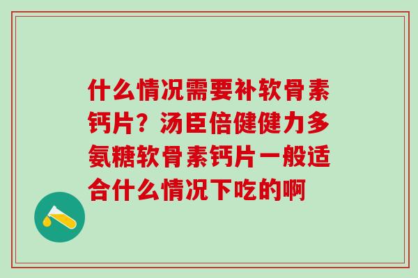 什么情况需要补软骨素钙片？汤臣倍健健力多氨糖软骨素钙片一般适合什么情况下吃的啊