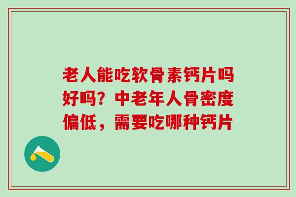 老人能吃软骨素钙片吗好吗？中老年人骨密度偏低，需要吃哪种钙片