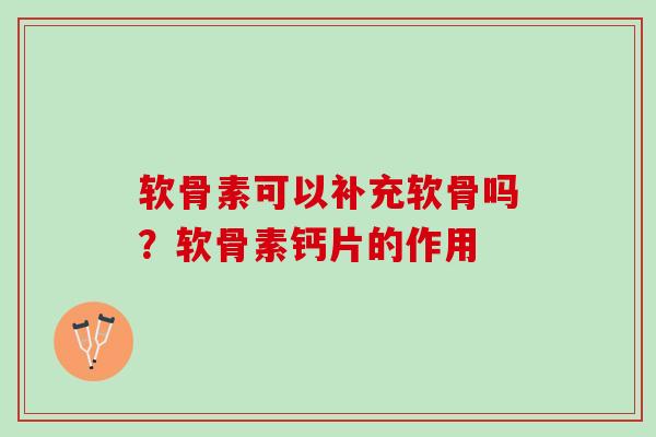 软骨素可以补充软骨吗？软骨素钙片的作用