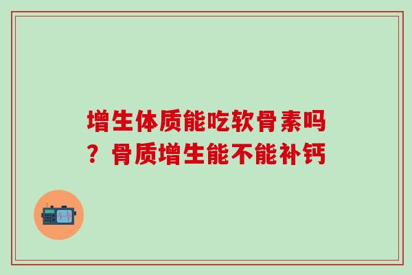 增生体质能吃软骨素吗？骨质增生能不能补钙