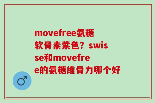 movefree氨糖软骨素紫色？swisse和movefree的氨糖维骨力哪个好