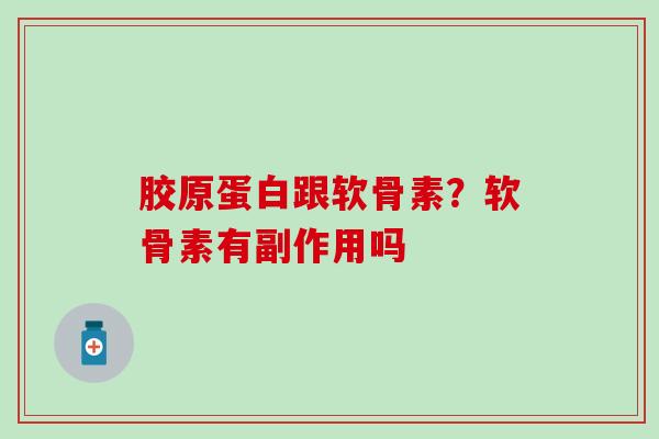 胶原蛋白跟软骨素？软骨素有副作用吗