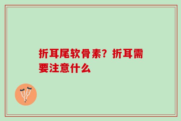 折耳尾软骨素？折耳需要注意什么