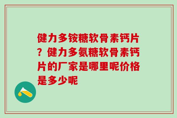 健力多铵糖软骨素钙片？健力多氨糖软骨素钙片的厂家是哪里呢价格是多少呢