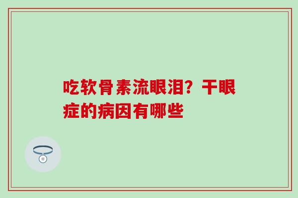 吃软骨素流眼泪？干眼症的病因有哪些