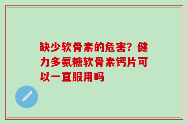 缺少软骨素的危害？健力多氨糖软骨素钙片可以一直服用吗