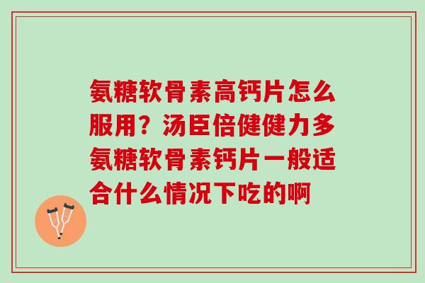 氨糖软骨素高钙片怎么服用？汤臣倍健健力多氨糖软骨素钙片一般适合什么情况下吃的啊