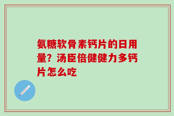 氨糖软骨素钙片的日用量？汤臣倍健健力多钙片怎么吃
