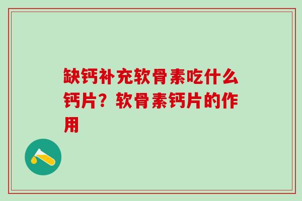 缺钙补充软骨素吃什么钙片？软骨素钙片的作用