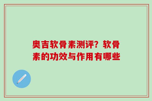 奥吉软骨素测评？软骨素的功效与作用有哪些