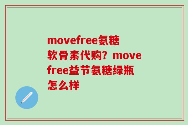 movefree氨糖软骨素代购？movefree益节氨糖绿瓶怎么样