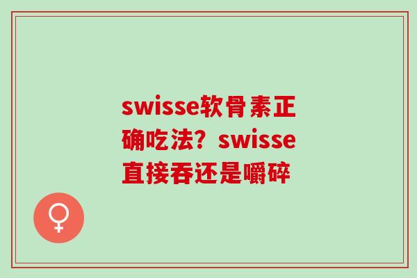swisse软骨素正确吃法？swisse直接吞还是嚼碎
