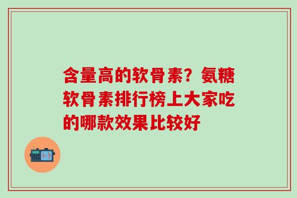 含量高的软骨素？氨糖软骨素排行榜上大家吃的哪款效果比较好