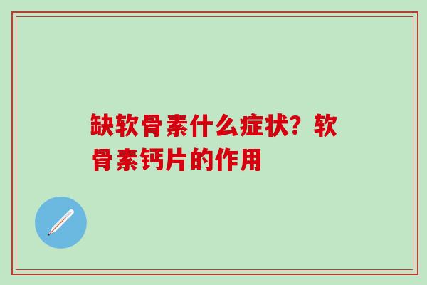 缺软骨素什么症状？软骨素钙片的作用