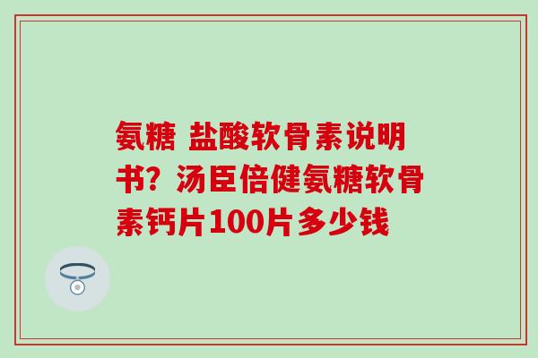 氨糖 盐酸软骨素说明书？汤臣倍健氨糖软骨素钙片100片多少钱
