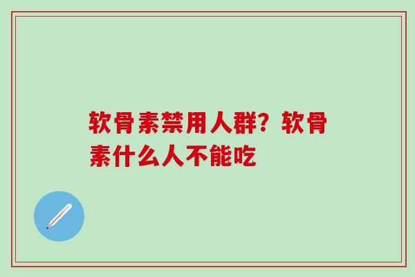 软骨素禁用人群？软骨素什么人不能吃