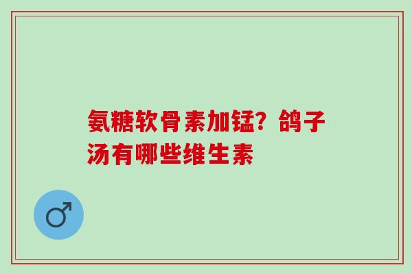 氨糖软骨素加锰？鸽子汤有哪些维生素