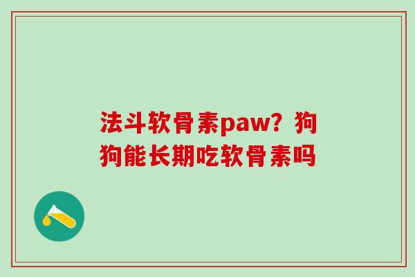 法斗软骨素paw?狗狗能长期吃软骨素吗 法斗软骨素paw?狗狗能长期吃软骨素吗