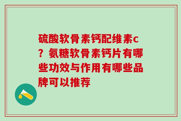 硫酸软骨素钙配维素c？氨糖软骨素钙片有哪些功效与作用有哪些品牌可以推荐