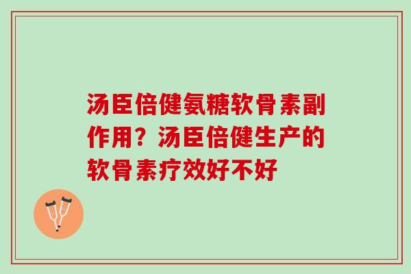 汤臣倍健氨糖软骨素副作用？汤臣倍健生产的软骨素疗效好不好