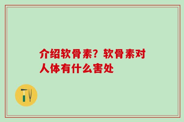 介绍软骨素？软骨素对人体有什么害处