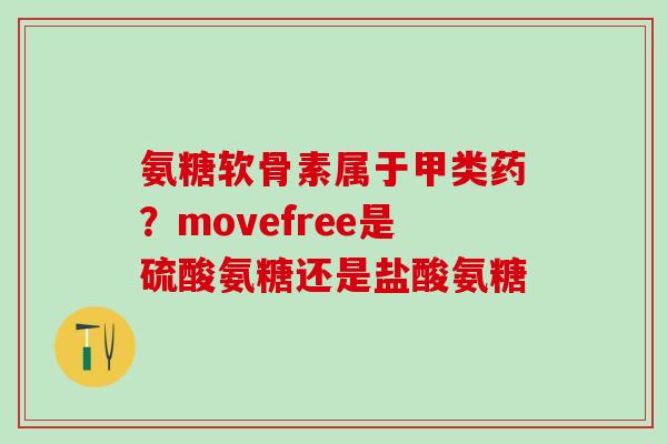 氨糖软骨素属于甲类药？movefree是硫酸氨糖还是盐酸氨糖
