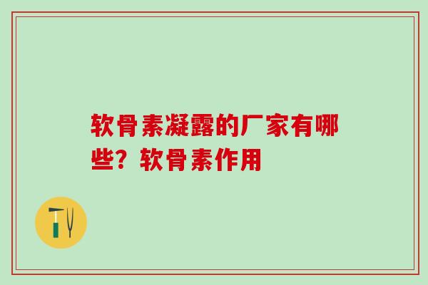软骨素凝露的厂家有哪些？软骨素作用