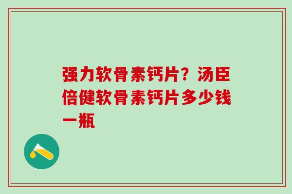强力软骨素钙片？汤臣倍健软骨素钙片多少钱一瓶