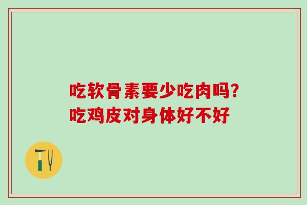 吃软骨素要少吃肉吗？吃鸡皮对身体好不好