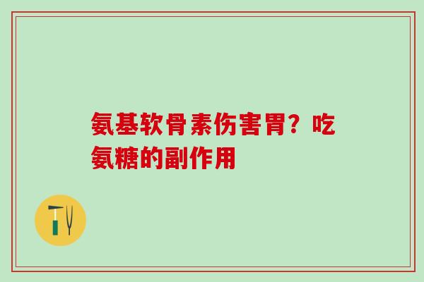 氨基软骨素伤害胃？吃氨糖的副作用