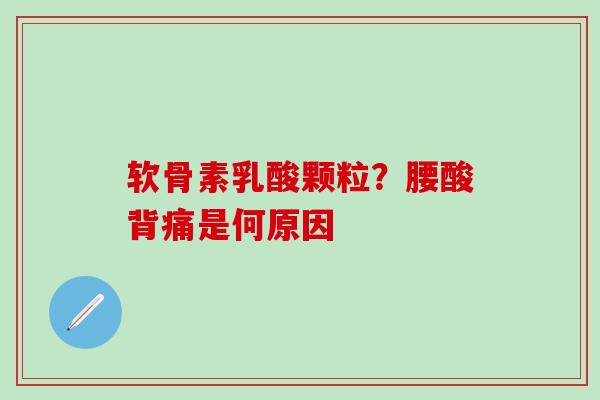 软骨素乳酸颗粒？腰酸背痛是何原因