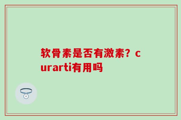 软骨素是否有激素？curarti有用吗