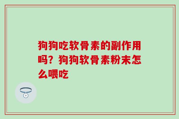 狗狗吃软骨素的副作用吗？狗狗软骨素粉末怎么喂吃
