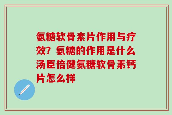 氨糖软骨素片作用与疗效？氨糖的作用是什么汤臣倍健氨糖软骨素钙片怎么样