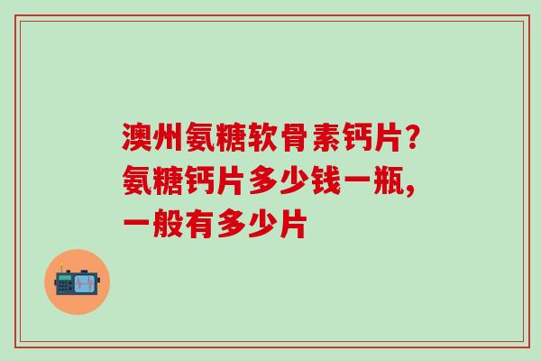 澳州氨糖软骨素钙片？氨糖钙片多少钱一瓶,一般有多少片