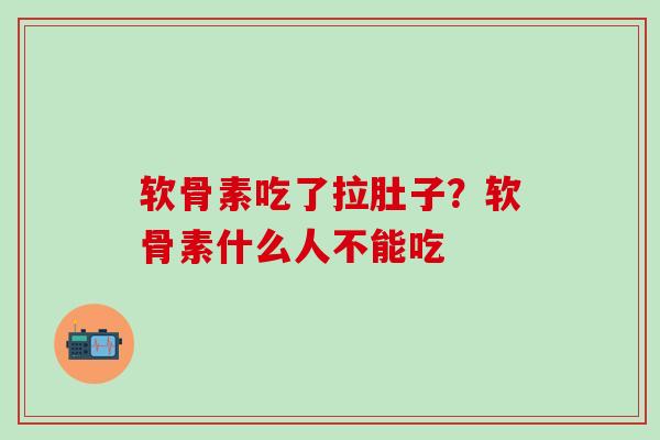 软骨素吃了拉肚子？软骨素什么人不能吃
