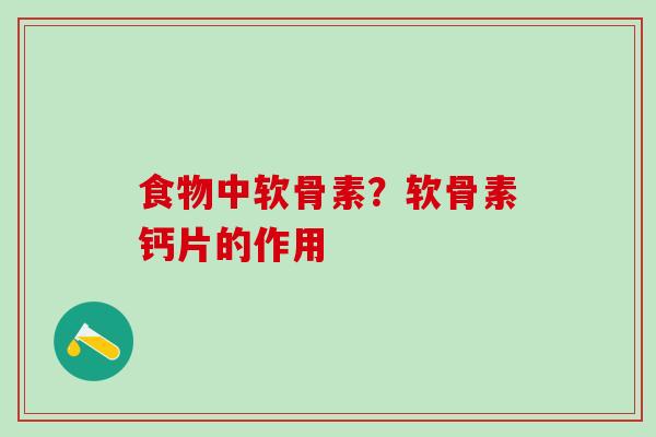 食物中软骨素？软骨素钙片的作用