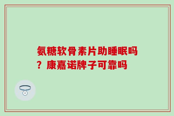 氨糖软骨素片助睡眠吗？康嘉诺牌子可靠吗