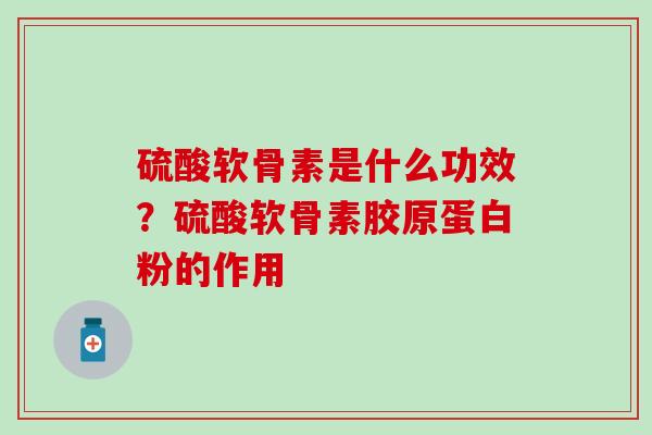 硫酸软骨素是什么功效？硫酸软骨素胶原蛋白粉的作用
