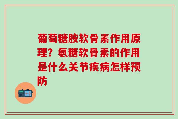 葡萄糖胺软骨素作用原理？氨糖软骨素的作用是什么关节疾病怎样预防